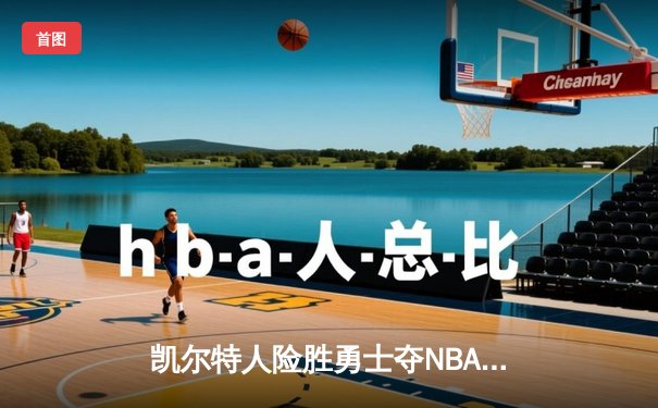 凯尔特人险胜勇士夺NBA总冠军，塔图姆荣膺FMVP
