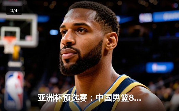 亚洲杯预选赛：中国男篮88-79力克日本队，周琦独揽24分15篮板统治内线 - 2