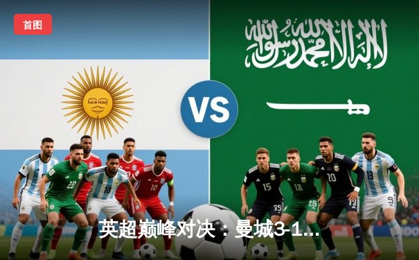 英超巅峰对决：曼城3-1逆转曼联，哈兰德双响锁定胜局