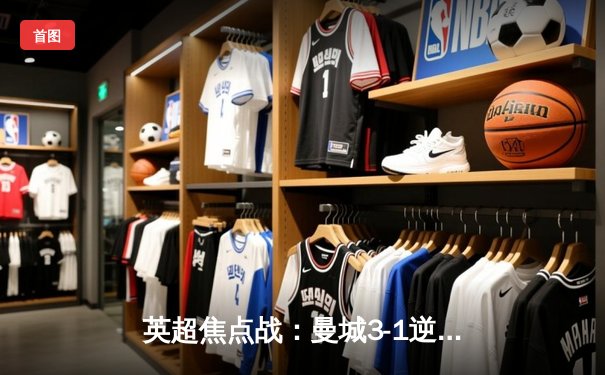 英超焦点战：曼城3-1逆转曼联，哈兰德双响锁定胜局