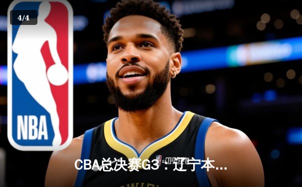 CBA总决赛G3：辽宁本钢加时逆转广东宏远，总比分2-1领先 - 4