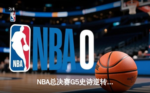NBA总决赛G5史诗逆转：凯尔特人绝境翻盘，塔图姆41分创纪录 - 2