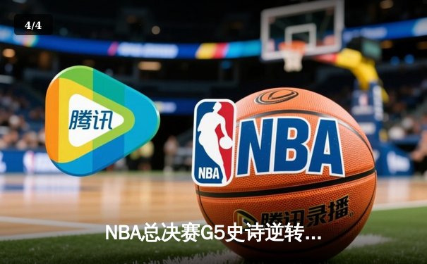 NBA总决赛G5史诗逆转：凯尔特人绝境翻盘，塔图姆41分创纪录 - 4