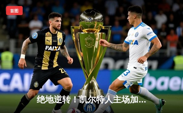 绝地逆转！凯尔特人主场加时险胜雄鹿，塔图姆狂砍42分率队捍卫荣耀