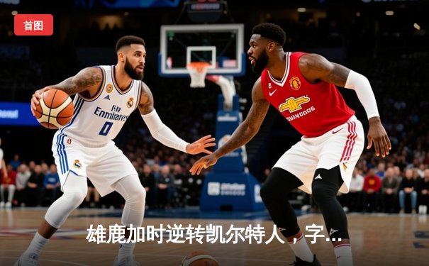 雄鹿加时逆转凯尔特人，字母哥44分制霸北岸花园