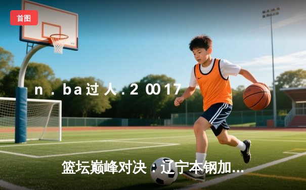 篮坛巅峰对决：辽宁本钢加时险胜广东宏远，赵继伟狂砍35分创生涯新高