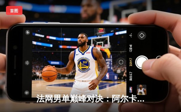 法网男单巅峰对决：阿尔卡拉斯鏖战五盘险胜德约科维奇，首度加冕罗兰·加洛斯