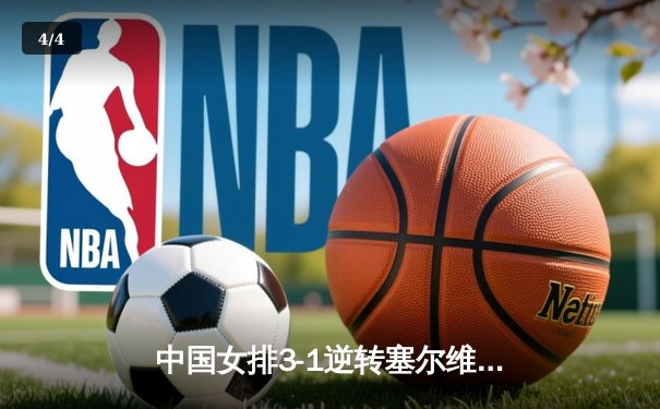 中国女排3-1逆转塞尔维亚 巴黎奥运资格赛斩获关键胜利 - 4